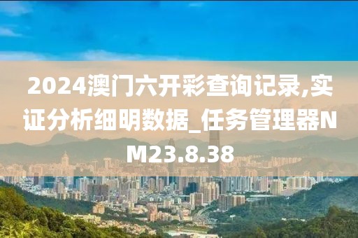 2024澳门六开彩查询记录,实证分析细明数据_任务管理器NM23.8.38
