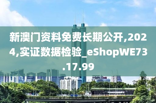 新澳门资料免费长期公开,2024,实证数据检验_eShopWE73.17.99