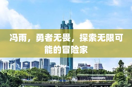 冯雨，勇者无畏，探索无限可能的冒险家