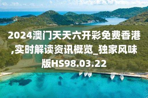 2024澳门天天六开彩免费香港,实时解读资讯概览_独家风味版HS98.03.22