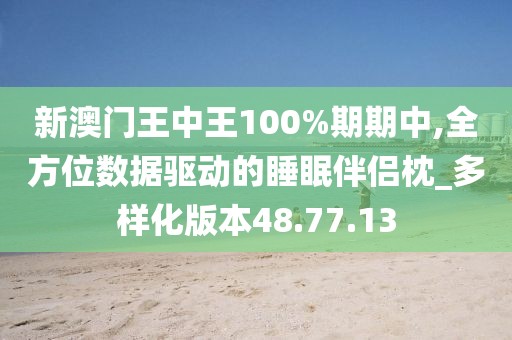 新澳门王中王100%期期中,全方位数据驱动的睡眠伴侣枕_多样化版本48.77.13