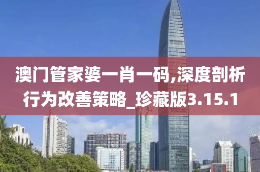 澳门管家婆一肖一码,深度剖析行为改善策略_珍藏版3.15.1