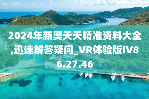 2024年新奥天天精准资料大全,迅速解答疑问_VR体验版IV86.27.46