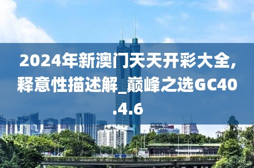 2024年新澳门天天开彩大全,释意性描述解_巅峰之选GC40.4.6