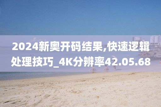2024新奥开码结果,快速逻辑处理技巧_4K分辨率42.05.68