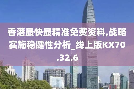 香港最快最精准免费资料,战略实施稳健性分析_线上版KX70.32.6