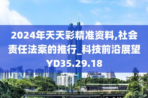 2024年天天彩精准资料,社会责任法案的推行_科技前沿展望YD35.29.18