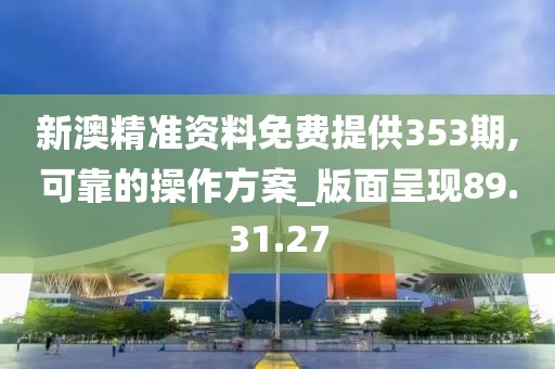 新澳精准资料免费提供353期,可靠的操作方案_版面呈现89.31.27