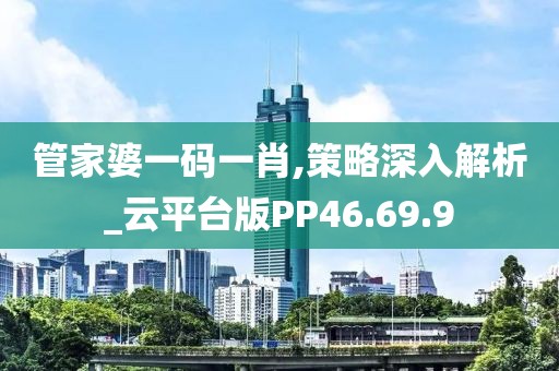管家婆一码一肖,策略深入解析_云平台版PP46.69.9