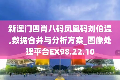 新澳门四肖八码凤凰码刘伯温,数据合并与分析方案_图像处理平台EX98.22.10