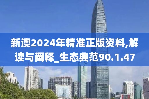 新澳2024年精准正版资料,解读与阐释_生态典范90.1.47