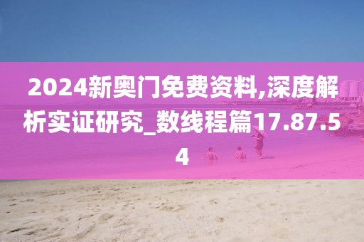 2024新奥门免费资料,深度解析实证研究_数线程篇17.87.54