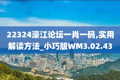 22324濠江论坛一肖一码,实用解读方法_小巧版WM3.02.43