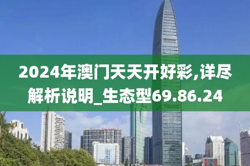 2024年澳门天天开好彩,详尽解析说明_生态型69.86.24