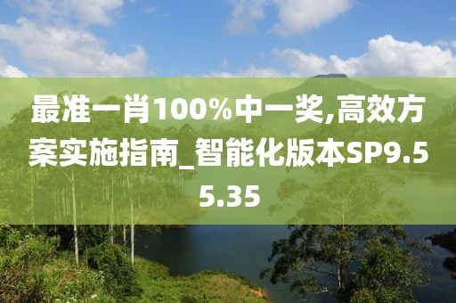 最准一肖100%中一奖,高效方案实施指南_智能化版本SP9.55.35