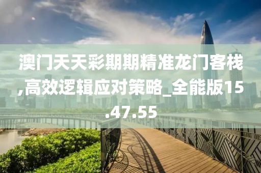澳门天天彩期期精准龙门客栈,高效逻辑应对策略_全能版15.47.55