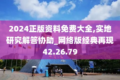2024正版资料免费大全,实地研究解答协助_网络版经典再现42.26.79