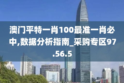 澳门平特一肖100最准一肖必中,数据分析指南_采购专区97.56.5
