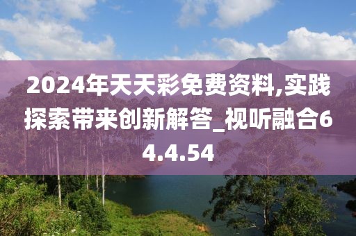 2024年天天彩免费资料,实践探索带来创新解答_视听融合64.4.54