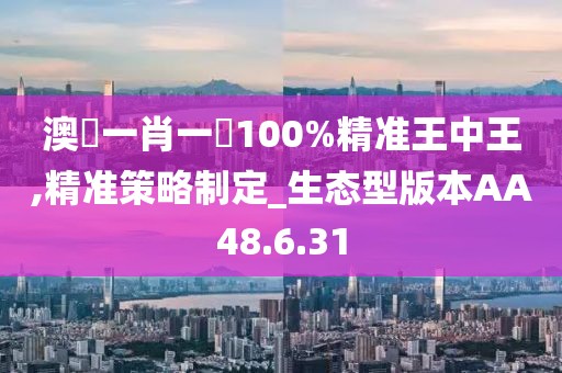 澳門一肖一碼100%精准王中王,精准策略制定_生态型版本AA48.6.31