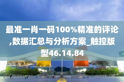 最准一肖一码100%精准的评论,数据汇总与分析方案_触控版型46.14.84