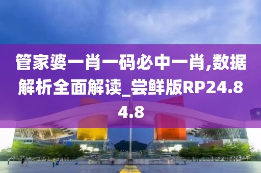 管家婆一肖一码必中一肖,数据解析全面解读_尝鲜版RP24.84.8