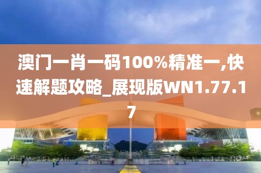 澳门一肖一码100%精准一,快速解题攻略_展现版WN1.77.17