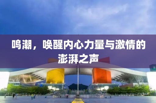 鸣潮，唤醒内心力量与激情的澎湃之声