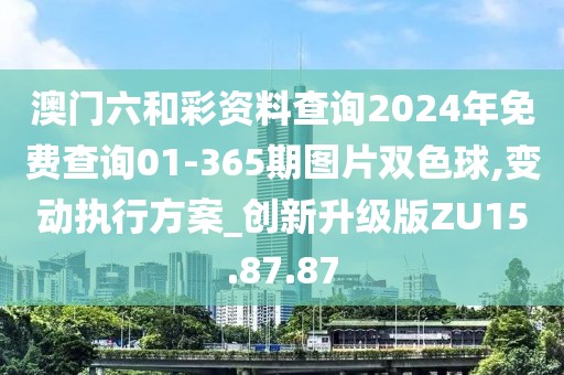 澳门六和彩资料查询2024年免费查询01-365期图片双色球,变动执行方案_创新升级版ZU15.87.87