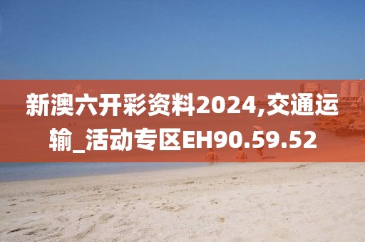 新澳六开彩资料2024,交通运输_活动专区EH90.59.52