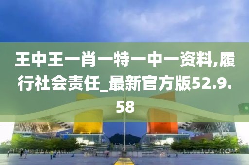 王中王一肖一特一中一资料,履行社会责任_最新官方版52.9.58