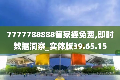 7777788888管家婆免费,即时数据洞察_实体版39.65.15