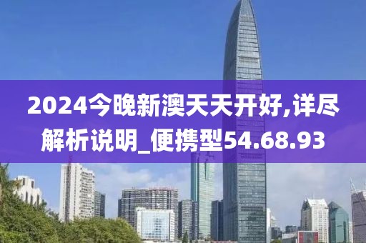 2024今晚新澳天天开好,详尽解析说明_便携型54.68.93