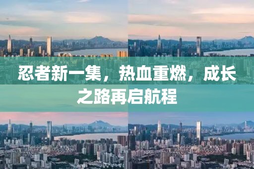 忍者新一集，热血重燃，成长之路再启航程