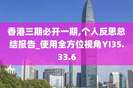 香港三期必开一期,个人反思总结报告_使用全方位视角YI35.33.6