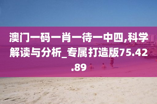 澳门一码一肖一待一中四,科学解读与分析_专属打造版75.42.89
