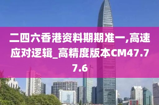 二四六香港资料期期准一,高速应对逻辑_高精度版本CM47.77.6
