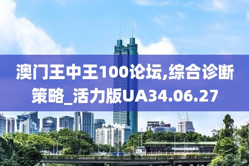 澳门王中王100论坛,综合诊断策略_活力版UA34.06.27
