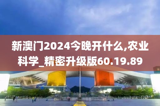 新澳门2024今晚开什么,农业科学_精密升级版60.19.89