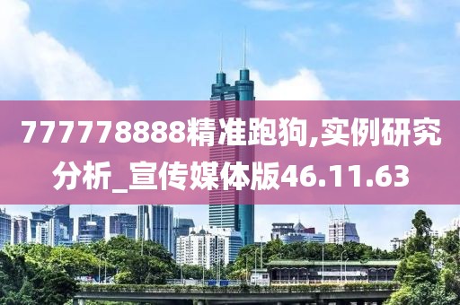 777778888精准跑狗,实例研究分析_宣传媒体版46.11.63