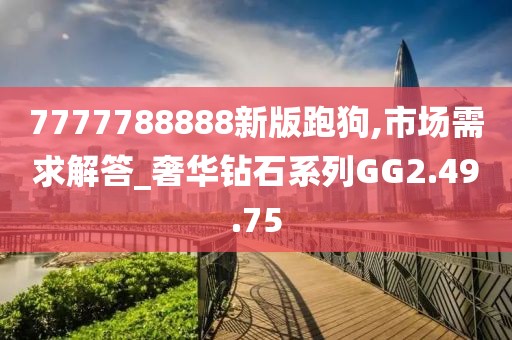 7777788888新版跑狗,市场需求解答_奢华钻石系列GG2.49.75