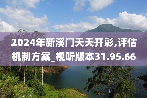2024年新溪门天天开彩,评估机制方案_视听版本31.95.66