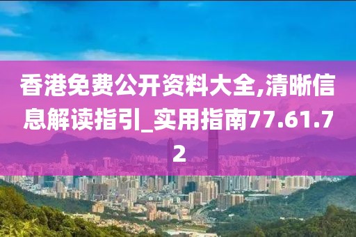 香港免费公开资料大全,清晰信息解读指引_实用指南77.61.72