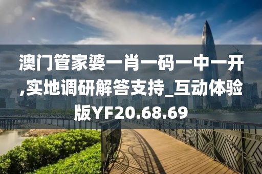 澳门管家婆一肖一码一中一开,实地调研解答支持_互动体验版YF20.68.69