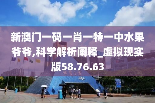 新澳门一码一肖一特一中水果爷爷,科学解析阐释_虚拟现实版58.76.63