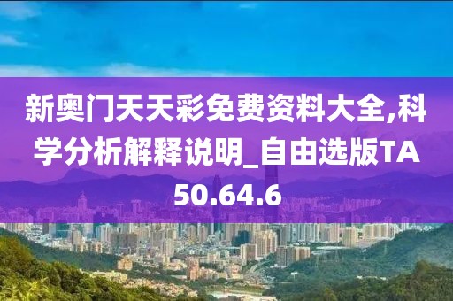 新奥门天天彩免费资料大全,科学分析解释说明_自由选版TA50.64.6