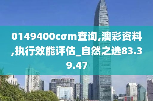 0149400cσm查询,澳彩资料,执行效能评估_自然之选83.39.47