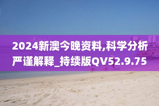2024新澳今晚资料,科学分析严谨解释_持续版QV52.9.75