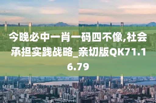今晚必中一肖一码四不像,社会承担实践战略_亲切版QK71.16.79