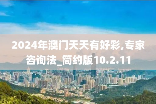 2024年澳门天天有好彩,专家咨询法_简约版10.2.11